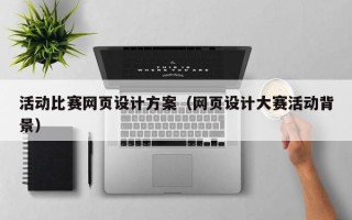 邹平活动比赛网页设计方案（网页设计大赛活动背景）